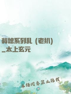 翁熄系列乱 (老扒)